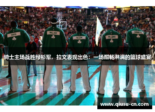骑士主场战胜绿衫军，拉文表现出色：一场酣畅淋漓的篮球盛宴