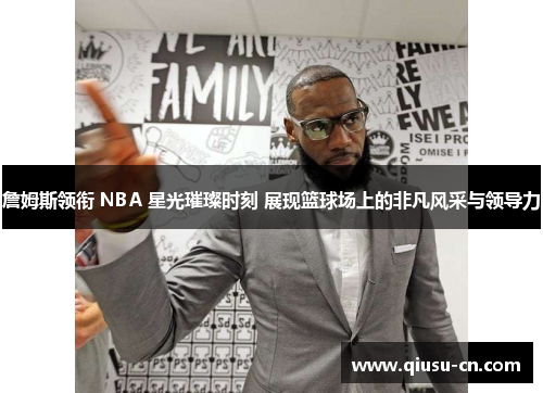 詹姆斯领衔 NBA 星光璀璨时刻 展现篮球场上的非凡风采与领导力